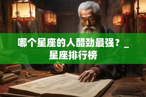 详细阅读:哪个星座的人醋劲最强?_星座排行榜 哪个星座的人醋劲最强?_星座排行榜