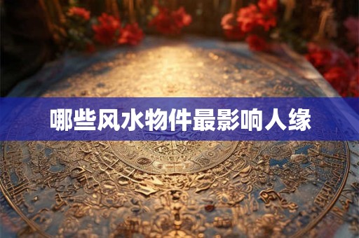 哪些风水物件最影响人缘