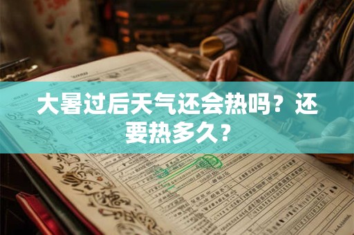 大暑过后天气还会热吗?还要热多久? 大暑过后天气还会热吗?还要热多久?