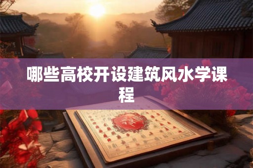 哪些高校开设建筑风水学课程