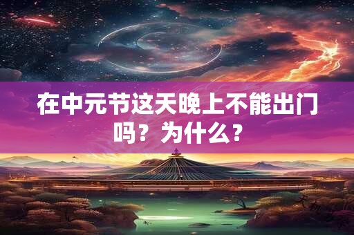 在中元节这天晚上不能出门吗？为什么？