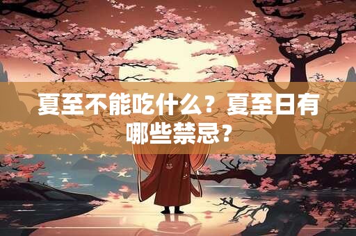 夏至不能吃什么？夏至日有哪些禁忌？