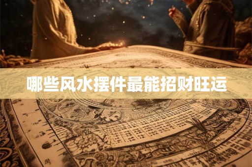 详细阅读:哪些风水摆件最能招财旺运 哪些风水摆件最能招财旺运
