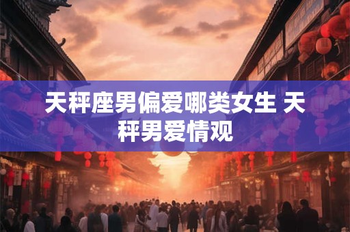 天秤座男偏爱哪类女生 天秤男爱情观