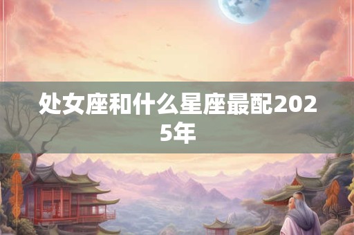 处女座和什么星座最配2025年