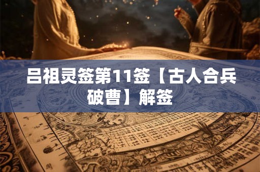 吕祖灵签第11签【古人合兵破曹】解签