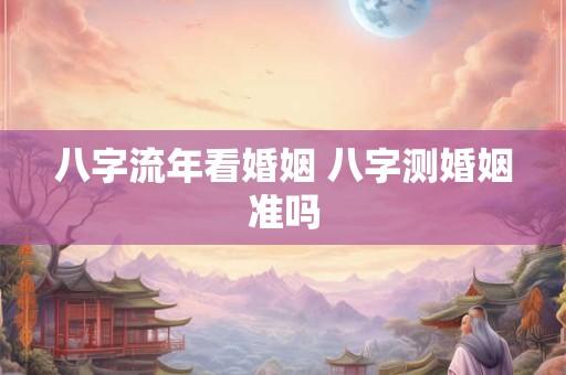 八字流年看婚姻 八字测婚姻准吗