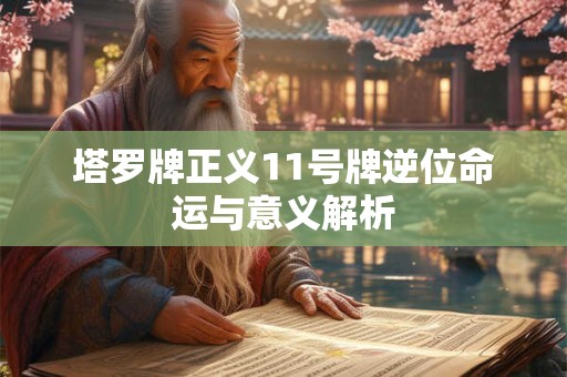 塔罗牌正义11号牌逆位命运与意义解析 塔罗牌正义11号牌逆位命运与意义解析