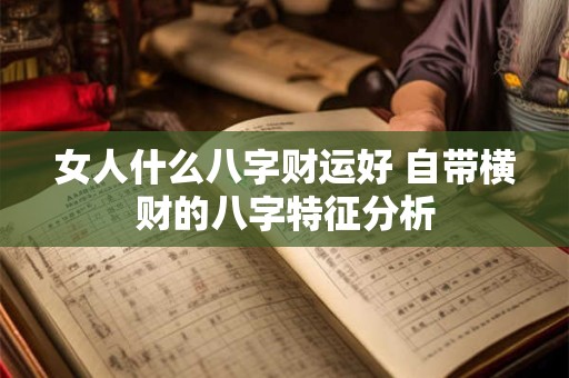 女人什么八字财运好 自带横财的八字特征分析