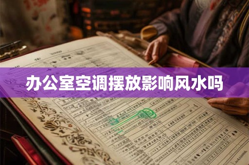 办公室空调摆放影响风水吗