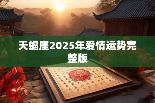 天蝎座2025年爱情运势完整版