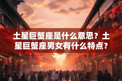 土星巨蟹座是什么意思？土星巨蟹座男女有什么特点？