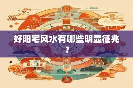 好阳宅风水有哪些明显征兆？