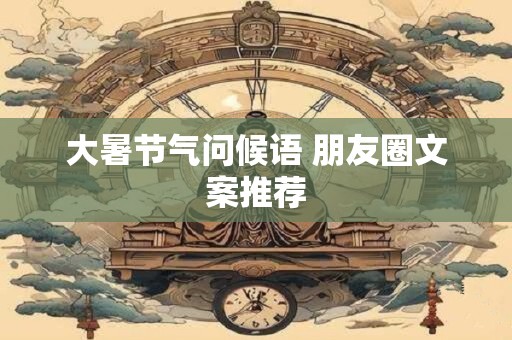 大暑节气问候语 朋友圈文案推荐