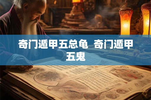 奇门遁甲五总龟  奇门遁甲五鬼