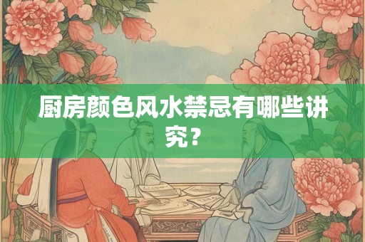 厨房颜色风水禁忌有哪些讲究？