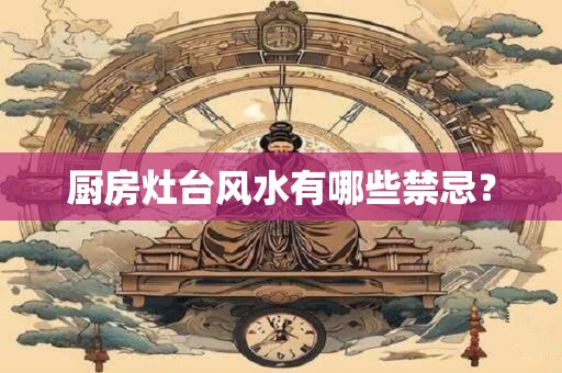 厨房灶台风水有哪些禁忌？