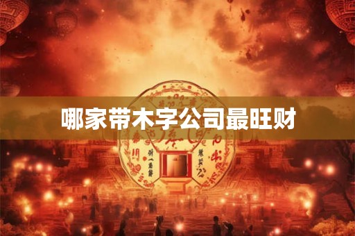 哪家带木字公司最旺财