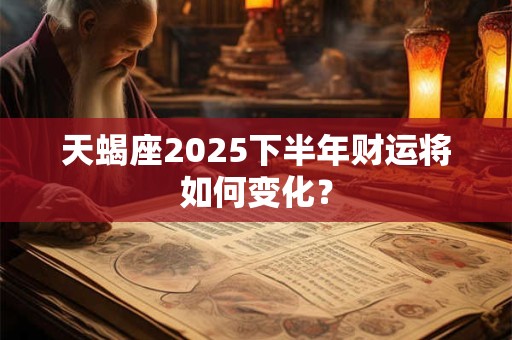 天蝎座2026下半年财运将如何变化? 天蝎座2026下半年财运将如何变化?