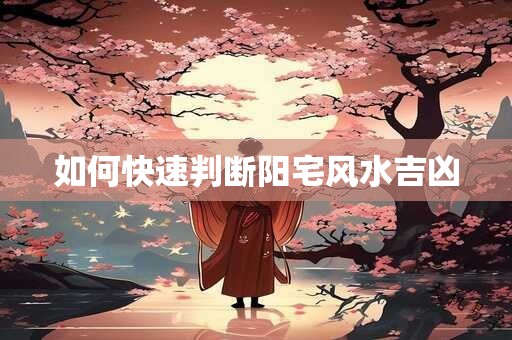 如何快速判断阳宅风水吉凶
