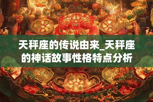 天秤座的传说由来_天秤座的神话故事性格特点分析