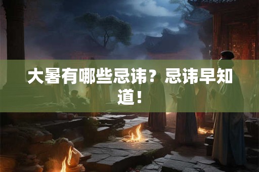 大暑有哪些忌讳？忌讳早知道！
