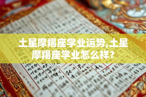土星摩羯座学业运势,土星摩羯座学业怎么样？