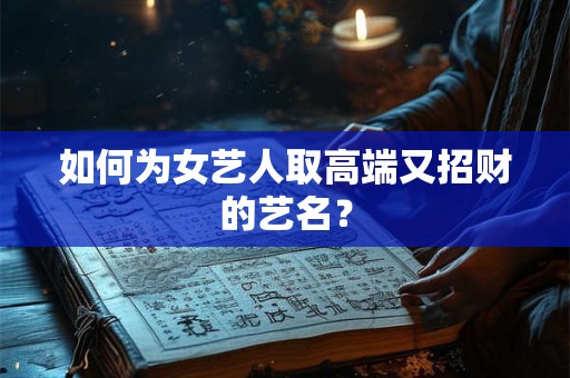 如何为女艺人取高端又招财的艺名？