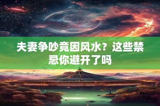 夫妻争吵竟因风水？这些禁忌你避开了吗