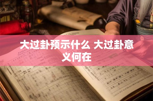 大过卦预示什么 大过卦意义何在