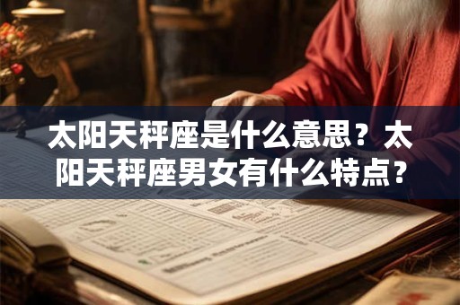 太阳天秤座是什么意思？太阳天秤座男女有什么特点？