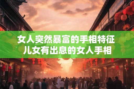 女人突然暴富的手相特征 儿女有出息的女人手相
