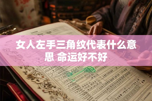 女人左手三角纹代表什么意思 命运好不好