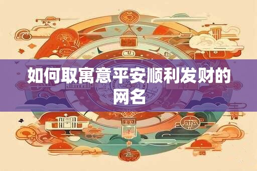 如何取寓意平安顺利发财的网名