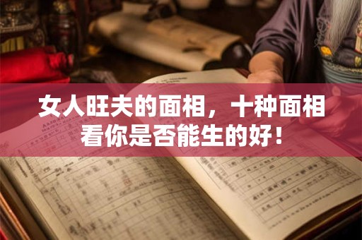 女人旺夫的面相，十种面相看你是否能生的好！