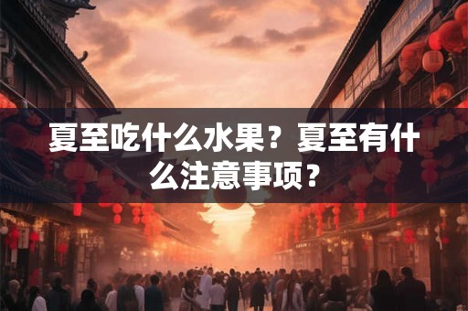 夏至吃什么水果？夏至有什么注意事项？