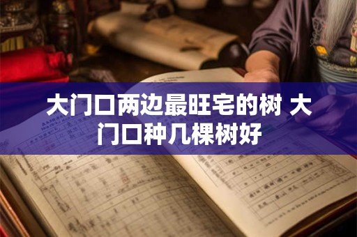 大门口两边最旺宅的树 大门口种几棵树好