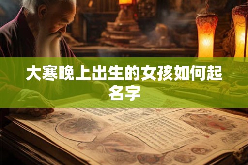 大寒晚上出生的女孩如何起名字