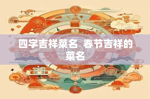 四字吉祥菜名  春节吉祥的菜名