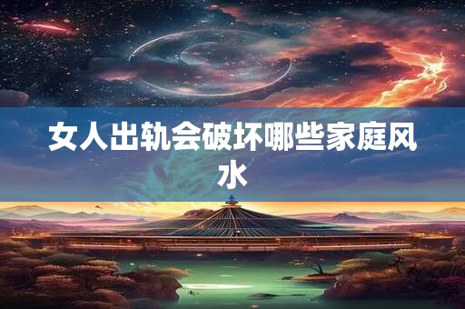 女人出轨会破坏哪些家庭风水