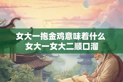 女大一抱金鸡意味着什么 女大一女大二顺口溜