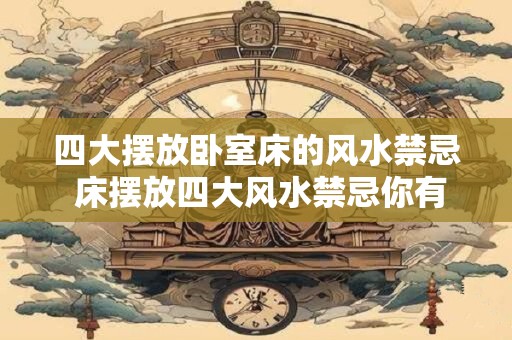 四大摆放卧室床的风水禁忌 床摆放四大风水禁忌你有没有中招