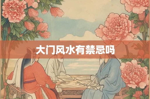大门风水有禁忌吗 大门风水有禁忌吗