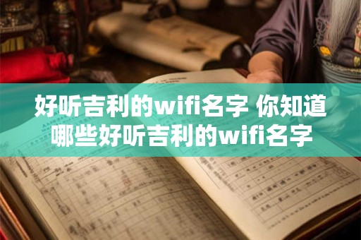 好听吉利的wifi名字 你知道哪些好听吉利的wifi名字