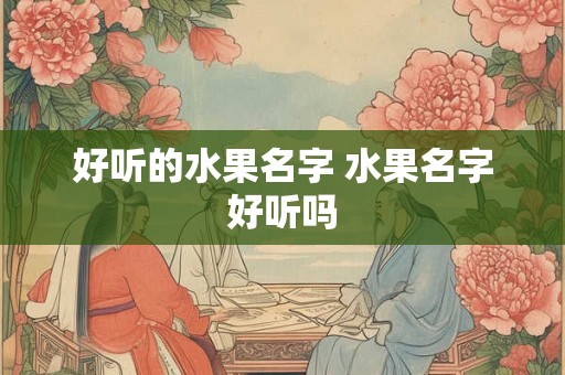 好听的水果名字 水果名字好听吗