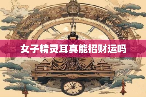 女子精灵耳真能招财运吗
