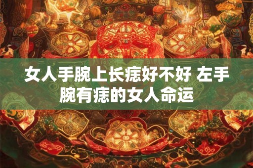 女人手腕上长痣好不好 左手腕有痣的女人命运