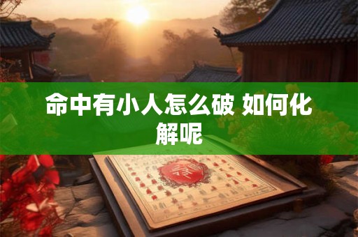命中有小人怎么破 如何化解呢
