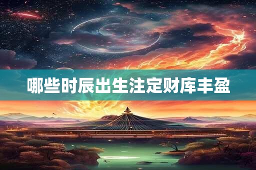 哪些时辰出生注定财库丰盈
