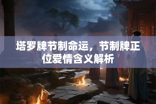 塔罗牌节制命运，节制牌正位爱情含义解析